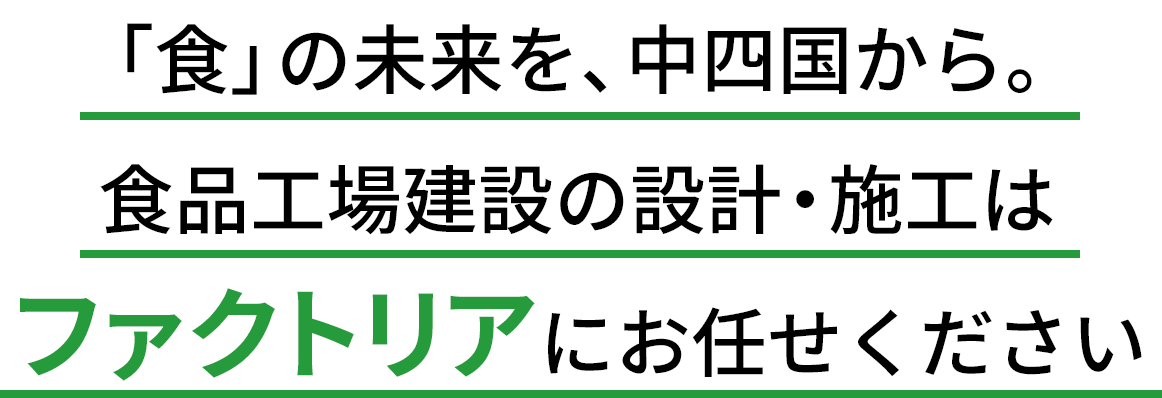 「食」の未来を、中四国から。食品工場建設の設計・施工はファクトリアにお任せください